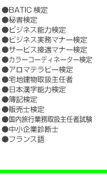●BATIC検定 ●秘書検定 ●ビジネス能力検定 ●ビジネス実務マナー検定 ●サービス接遇マナー検定 ●カラーコーディネーター検定 ●アロマテラピー検定 ●宅地建物取扱主任者 ●TOEIC ●英語検定 ●日本漢字能力検定 ●簿記検定 ●販売士検定 ●国内旅行業務取扱主任者試験 ●中小企業診断士 ●フランス語