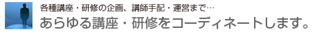 あらゆる講座をコディネートします。